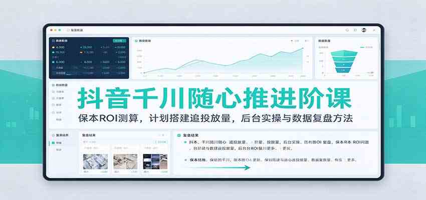 抖音千川随心推进阶课：保本ROI测算，计划搭建追投放量，后台实操与数据复盘方法亿创资源网_优质资源分享平台_一站式资源获取亿创资源网 | 优质资源分享平台_一站式资源获取