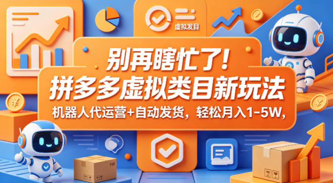 别再瞎忙了！拼多多虚拟类目新玩法，机器人代运营+自动发货，轻松月入1-5W【揭秘】亿创资源网_优质资源分享平台_一站式资源获取亿创资源网 | 优质资源分享平台_一站式资源获取