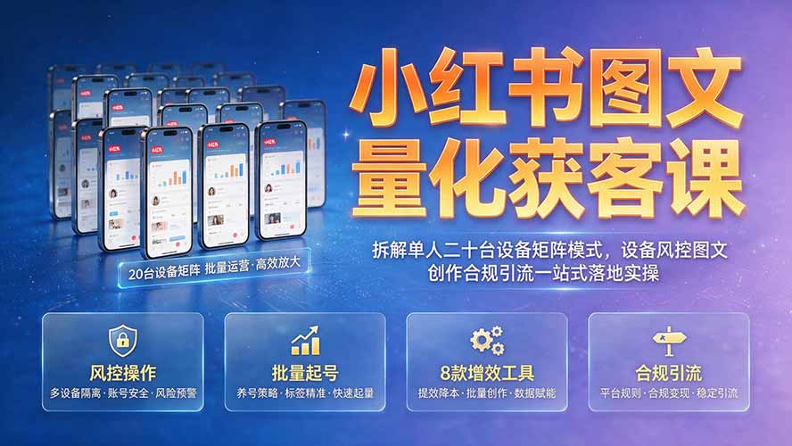 小红书图文量化获客课｜拆解单人二十台设备矩阵模式，设备风控图文创作合规引流一站式落地实操亿创资源网_优质资源分享平台_一站式资源获取亿创资源网 | 优质资源分享平台_一站式资源获取