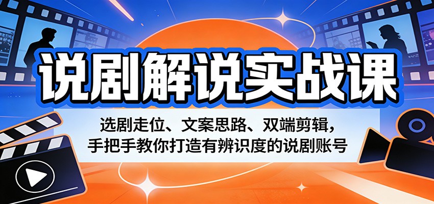 说剧解说实战课：选剧走位、文案思路、双端剪辑，手把手教你打造有辨识度的说剧账号亿创资源网_优质资源分享平台_一站式资源获取亿创资源网 | 优质资源分享平台_一站式资源获取