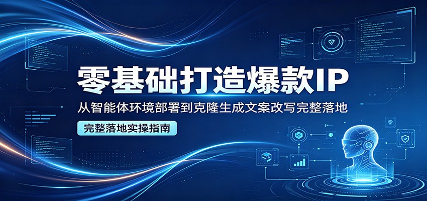 零基础打造爆款IP，从智能体环境部署到克隆生成文案改写完整落地亿创资源网_优质资源分享平台_一站式资源获取亿创资源网 | 优质资源分享平台_一站式资源获取