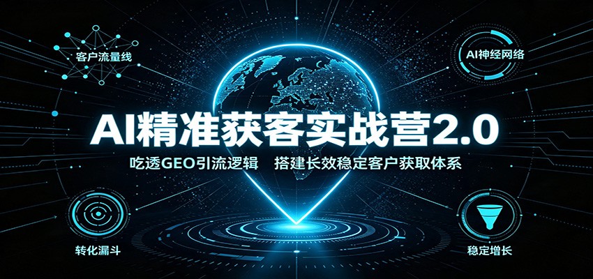 AI精准获客实战营2.0：吃透GEO引流逻辑，搭建长效稳定客户获取体系亿创资源网_优质资源分享平台_一站式资源获取亿创资源网 | 优质资源分享平台_一站式资源获取