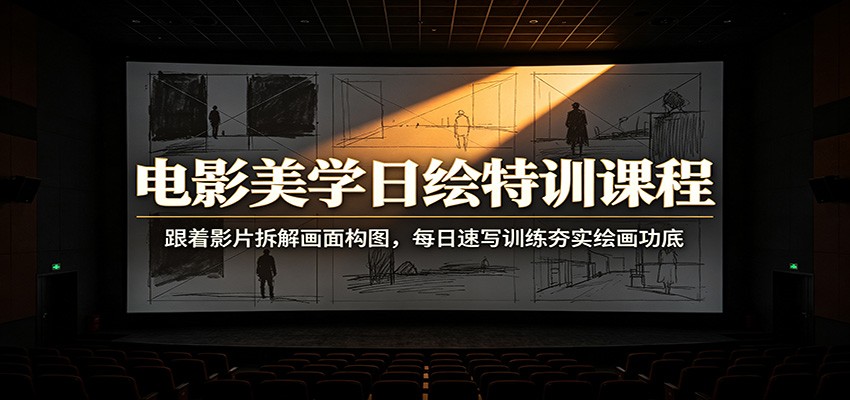电影美学日绘特训课程：跟着影片拆解画面构图，每日速写训练夯实绘画功底亿创资源网_优质资源分享平台_一站式资源获取亿创资源网 | 优质资源分享平台_一站式资源获取