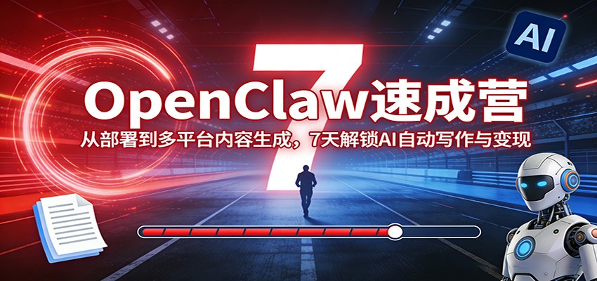 OpenClaw速成营：从部署到多平台内容生成，7天解锁AI自动写作与变现亿创资源网_优质资源分享平台_一站式资源获取亿创资源网 | 优质资源分享平台_一站式资源获取