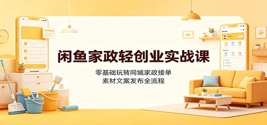 闲鱼家政轻创业实战课：零基础玩转同城家政接单，素材文案发布全流程亿创资源网_优质资源分享平台_一站式资源获取亿创资源网 | 优质资源分享平台_一站式资源获取