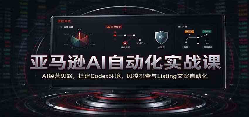 亚马逊AI自动化实战课：AI经营思路，搭建Codex环境，风控排查与Listing文案自动化亿创资源网_优质资源分享平台_一站式资源获取亿创资源网 | 优质资源分享平台_一站式资源获取