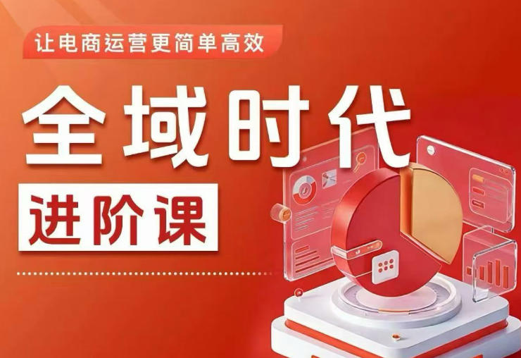 全域时代进阶课，更简单高效的全域投放实操，让电商运营更简单高效（更新0731）亿创资源网_优质资源分享平台_一站式资源获取亿创资源网 | 优质资源分享平台_一站式资源获取
