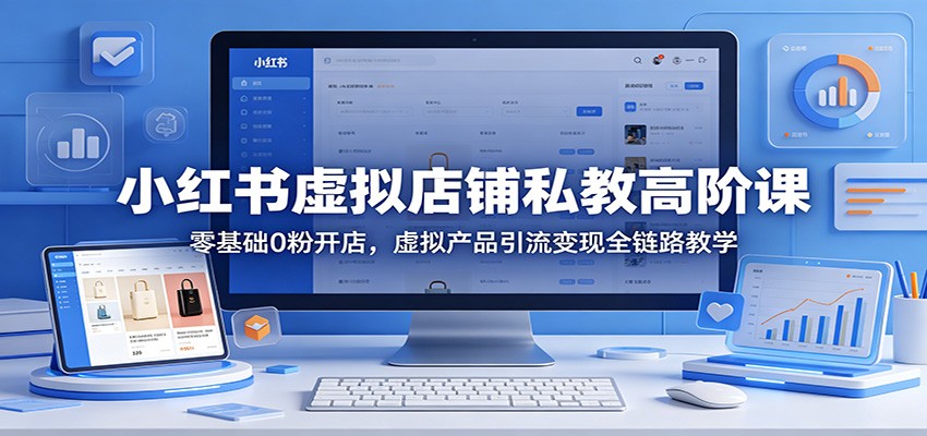 小红书虚拟店铺私教高阶课：零基础0粉开店，虚拟产品引流变现全链路教学亿创资源网_优质资源分享平台_一站式资源获取亿创资源网 | 优质资源分享平台_一站式资源获取