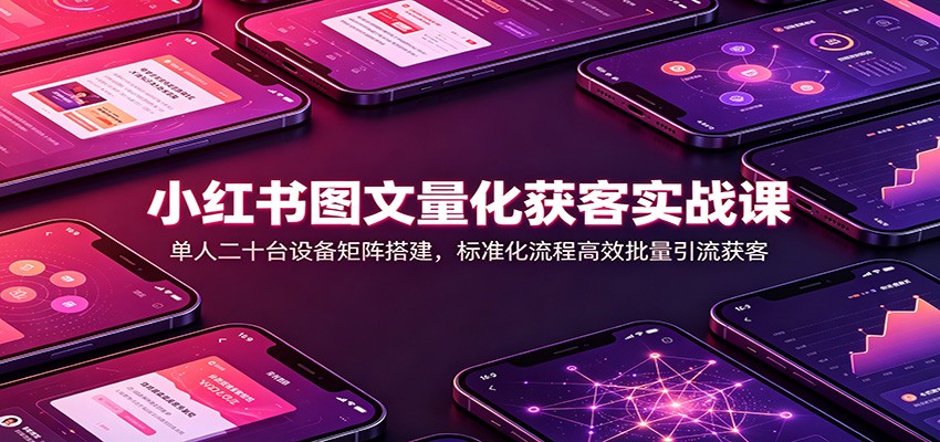 小红书图文量化获客实战课：单人二十台设备矩阵搭建，标准化流程高效批量引流获客亿创资源网_优质资源分享平台_一站式资源获取亿创资源网 | 优质资源分享平台_一站式资源获取