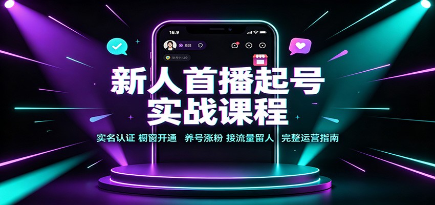 新人首播起号实战课程:实名认证橱窗开通,养号涨粉,接流量留人完整运营指南亿创资源网_优质资源分享平台_一站式资源获取亿创资源网 | 优质资源分享平台_一站式资源获取