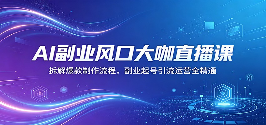 AI副业风口大咖直播课：拆解爆款制作流程，副业起号引流运营全精通亿创资源网_优质资源分享平台_一站式资源获取亿创资源网 | 优质资源分享平台_一站式资源获取