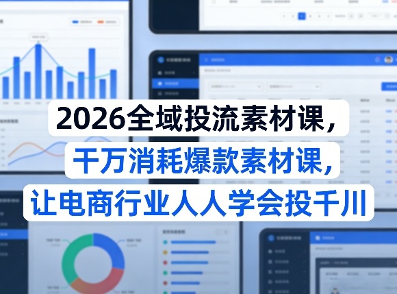2026全域投流素材课，干万消耗爆款素材课，让电商行业人人学会投千川亿创资源网_优质资源分享平台_一站式资源获取亿创资源网 | 优质资源分享平台_一站式资源获取