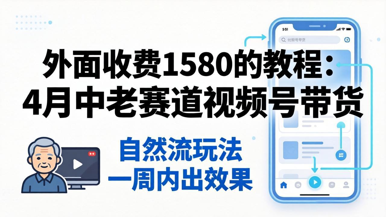 外面收费1580的教程：4月中老年赛道视频号带货，自然流玩法一周内可以出效果亿创资源网_优质资源分享平台_一站式资源获取亿创资源网 | 优质资源分享平台_一站式资源获取