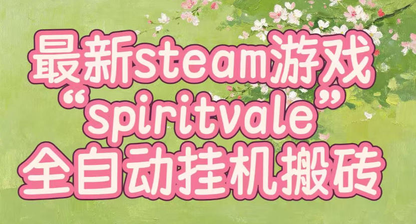 最新steam爆火游戏spiritvale,单窗口日入100+,可矩阵操作,全套保姆级教程【揭秘】亿创资源网_优质资源分享平台_一站式资源获取亿创资源网 | 优质资源分享平台_一站式资源获取