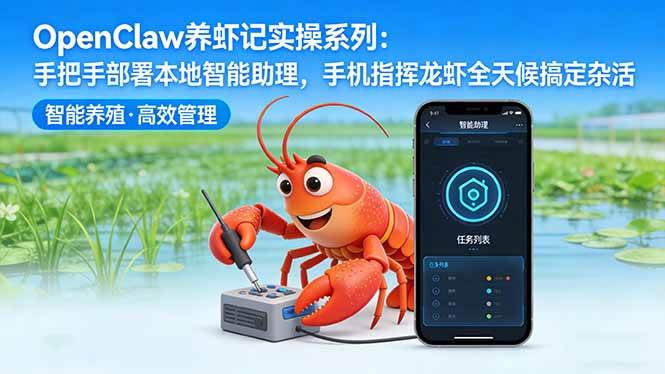 （17790期）OpenClaw养虾记实操系列：手把手部署本地智能助理，手机指挥龙虾全天候搞定杂活