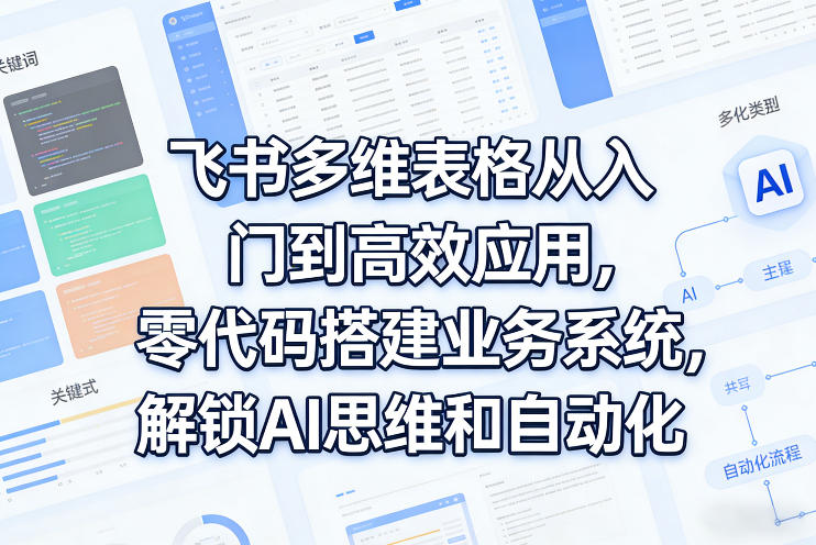 飞书多维表格从入门到高效应用,零代码搭建业务系统,解锁AI思维和自动化亿创资源网_优质资源分享平台_一站式资源获取亿创资源网 | 优质资源分享平台_一站式资源获取