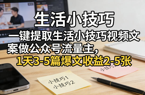 一键提取生活小技巧视频文案做公众号流量主，1天3-5篇爆文收益2-5张亿创资源网_优质资源分享平台_一站式资源获取亿创资源网 | 优质资源分享平台_一站式资源获取