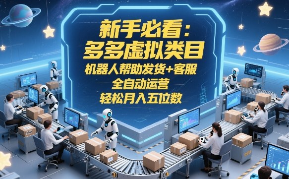 新手必看：多多虚拟类目，机器人帮助发货+客服，全自动运营，轻松月入五位数【揭秘】亿创资源网_优质资源分享平台_一站式资源获取亿创资源网 | 优质资源分享平台_一站式资源获取