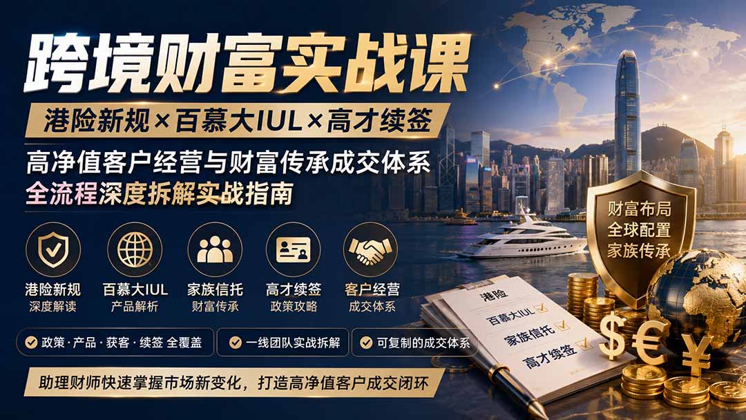 跨境财富实战课｜港险新规×百慕大IUL×高才续签｜高净值客户经营与财富传承成交体系全流程深度拆解实战指南亿创资源网_优质资源分享平台_一站式资源获取亿创资源网 | 优质资源分享平台_一站式资源获取