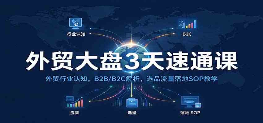 外贸大盘3天速通课：外贸行业认知，B2B/B2C解析，选品流量落地SOP教学亿创资源网_优质资源分享平台_一站式资源获取亿创资源网 | 优质资源分享平台_一站式资源获取