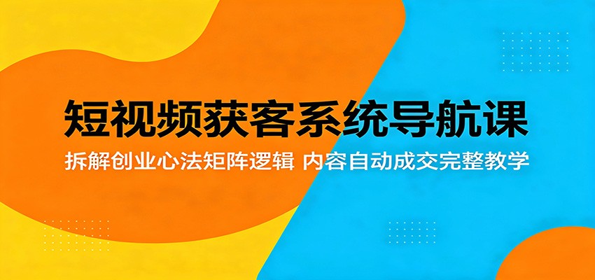 短视频获客系统导航课：拆解创业心法矩阵逻辑，内容自动成交完整教学亿创资源网_优质资源分享平台_一站式资源获取亿创资源网 | 优质资源分享平台_一站式资源获取