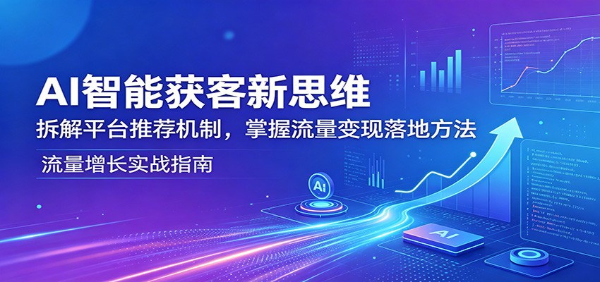 AI智能获客新思维：拆解平台推荐机制，掌握流量变现落地方法亿创资源网_优质资源分享平台_一站式资源获取亿创资源网 | 优质资源分享平台_一站式资源获取