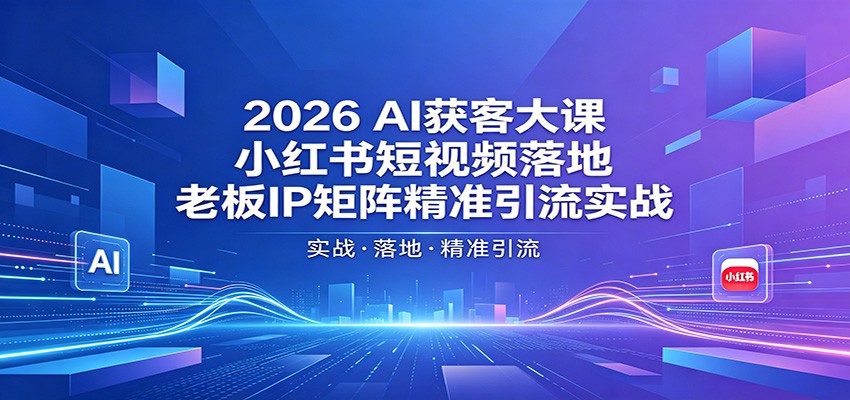 2026AI获客大课：小红书短视频落地，老板IP矩阵精准引流实战亿创资源网_优质资源分享平台_一站式资源获取亿创资源网 | 优质资源分享平台_一站式资源获取
