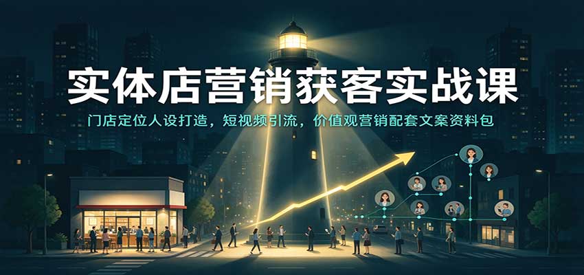实体店营销获客实战课：门店定位人设打造，短视频引流，价值观营销配套文案资料包亿创资源网_优质资源分享平台_一站式资源获取亿创资源网 | 优质资源分享平台_一站式资源获取