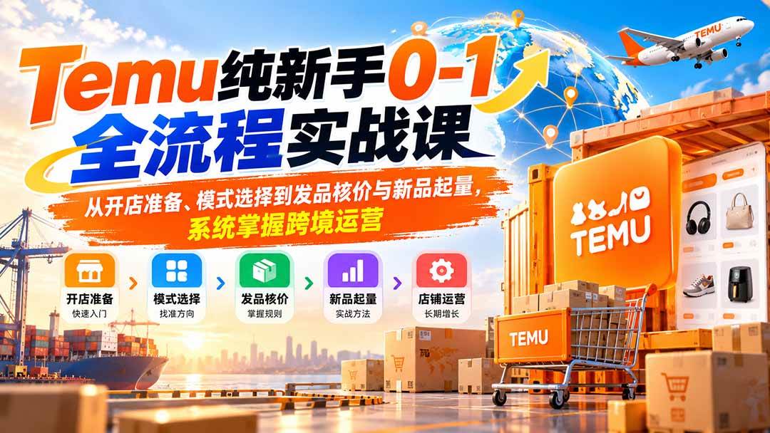 (20636期)Temu纯新手0-1全流程实战课:从开店准备、模式选择到发品核价与新品起量,系统掌握跨境运营亿创资源网_优质资源分享平台_一站式资源获取亿创资源网 | 优质资源分享平台_一站式资源获取