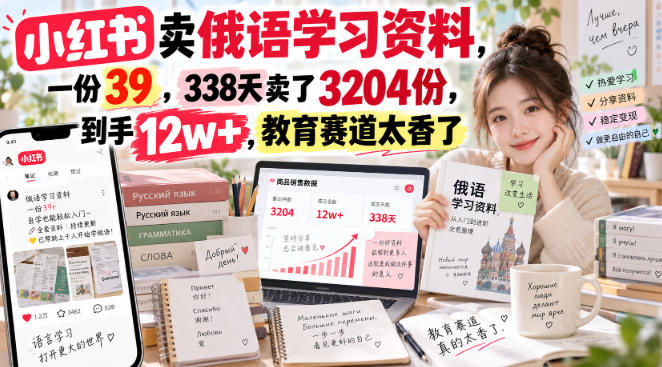 小红书卖俄语学习资料，一份39，338天卖了3204份，到手12w+，教育赛道太香了亿创资源网_优质资源分享平台_一站式资源获取亿创资源网 | 优质资源分享平台_一站式资源获取