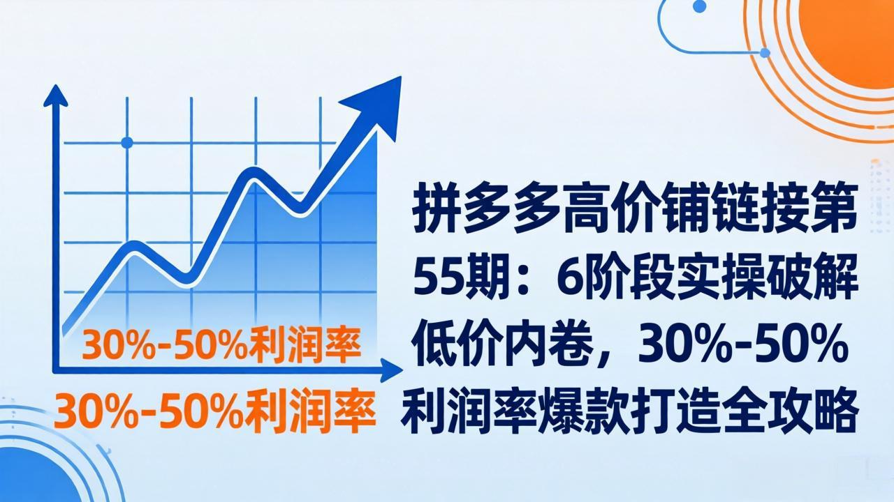 拼多多高价铺链接第55期：6阶段实操破解低价内卷，30%-50%利润率爆款打造全攻略亿创资源网_优质资源分享平台_一站式资源获取亿创资源网 | 优质资源分享平台_一站式资源获取