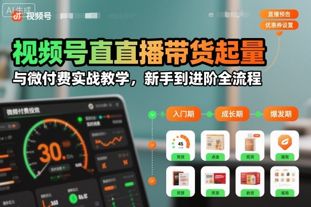 视频号直播带货起量与微付费实战教学,新手到进阶全流程(更新26年10月)亿创资源网_优质资源分享平台_一站式资源获取亿创资源网 | 优质资源分享平台_一站式资源获取