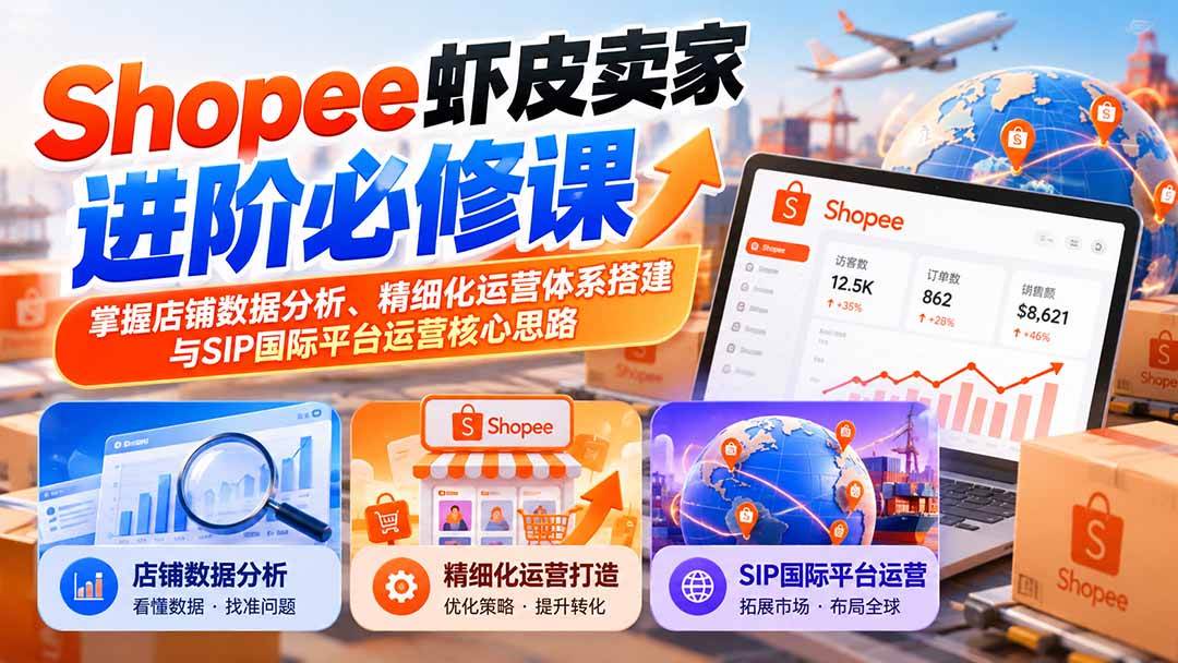 （20949期）Shopee虾皮卖家进阶必修课：掌握店铺数据分析、精细化运营体系搭建与SIP国际平台运营核心思路亿创资源网_优质资源分享平台_一站式资源获取亿创资源网 | 优质资源分享平台_一站式资源获取