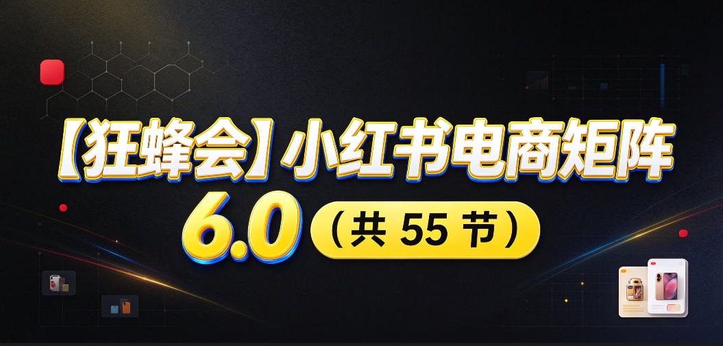 【无水印】【狂蜂会】小红书电商矩阵6.0，从零教你店铺搭建、多渠道精细化选品、AI素材原创、自动化发笔记、矩阵起店放大等亿创资源网_优质资源分享平台_一站式资源获取亿创资源网 | 优质资源分享平台_一站式资源获取