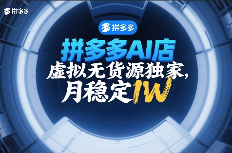 拼多多AI店，虚拟无货源独家，月稳定1W，2026年必做