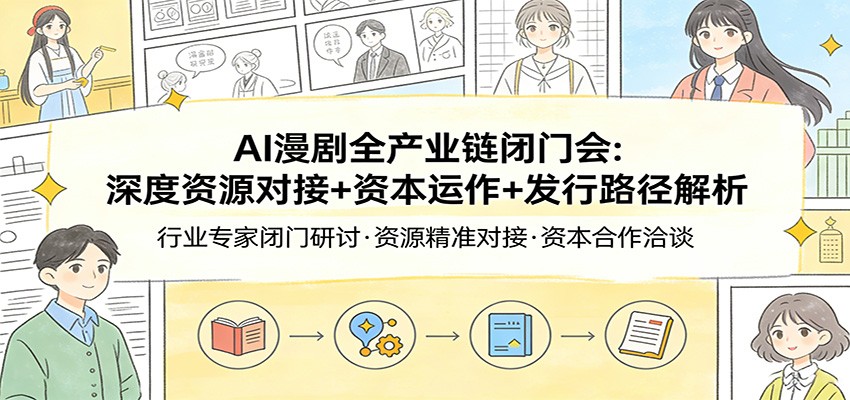 AI漫剧全产业链闭门会：深度资源对接+资本运作+发行路径解析亿创资源网_优质资源分享平台_一站式资源获取亿创资源网 | 优质资源分享平台_一站式资源获取