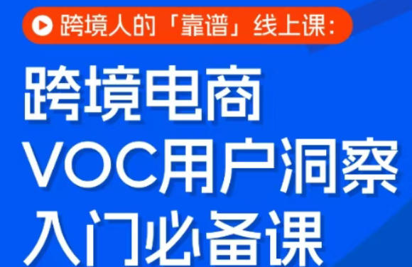 跨境电商VOC用户洞察入门必备课，跨境人的靠谱线上课亿创资源网_优质资源分享平台_一站式资源获取亿创资源网 | 优质资源分享平台_一站式资源获取
