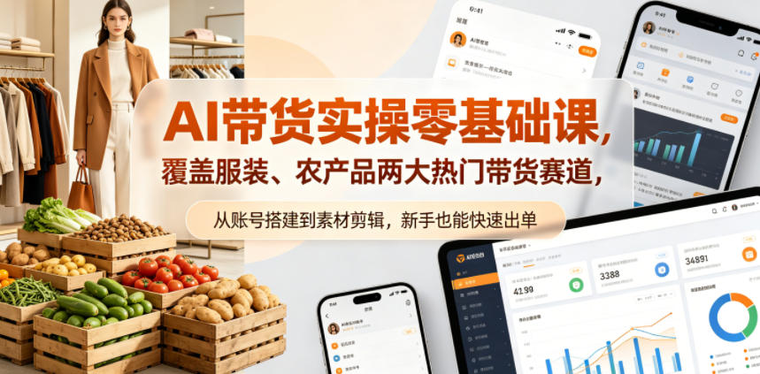 AI带货实操零基础课，覆盖服装、农产品两大热门带货赛道，从账号搭建到素材剪辑，新手也能快速出单亿创资源网_优质资源分享平台_一站式资源获取亿创资源网 | 优质资源分享平台_一站式资源获取