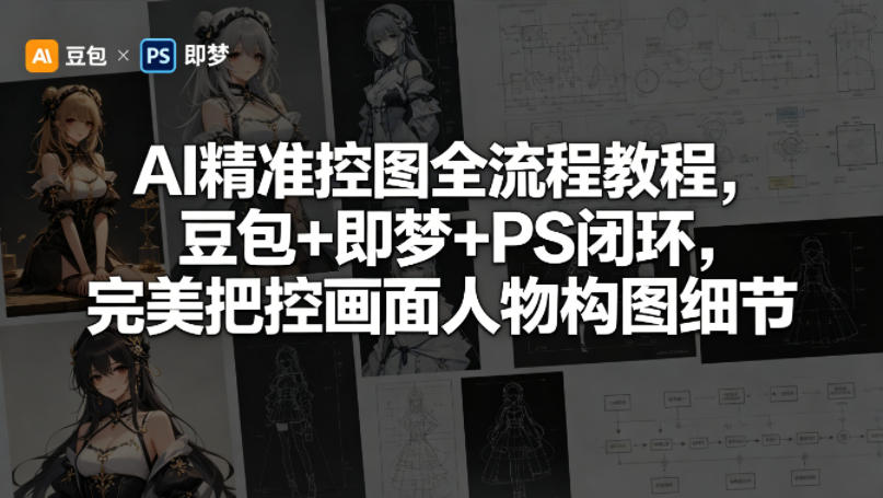 AI精准控图全流程教程，豆包+即梦+PS闭环，完美把控画面人物构图细节亿创资源网_优质资源分享平台_一站式资源获取亿创资源网 | 优质资源分享平台_一站式资源获取