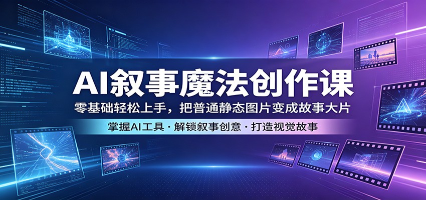 AI叙事魔法创作课：零基础轻松上手，把普通静态图片变成故事大片亿创资源网_优质资源分享平台_一站式资源获取亿创资源网 | 优质资源分享平台_一站式资源获取