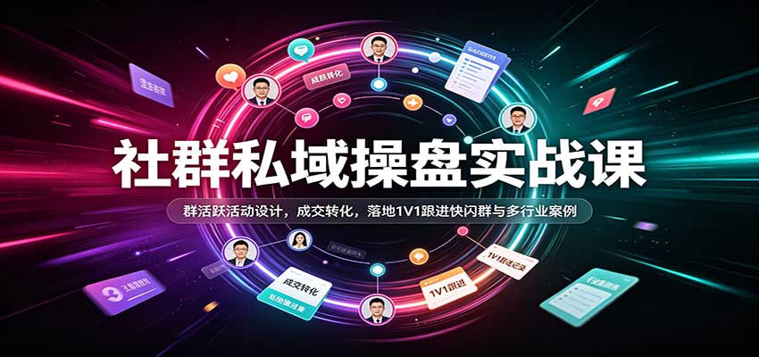 社群私域操盘实战课：群活跃活动设计，成交转化，落地1V1跟进快闪群与多行业案例亿创资源网_优质资源分享平台_一站式资源获取亿创资源网 | 优质资源分享平台_一站式资源获取