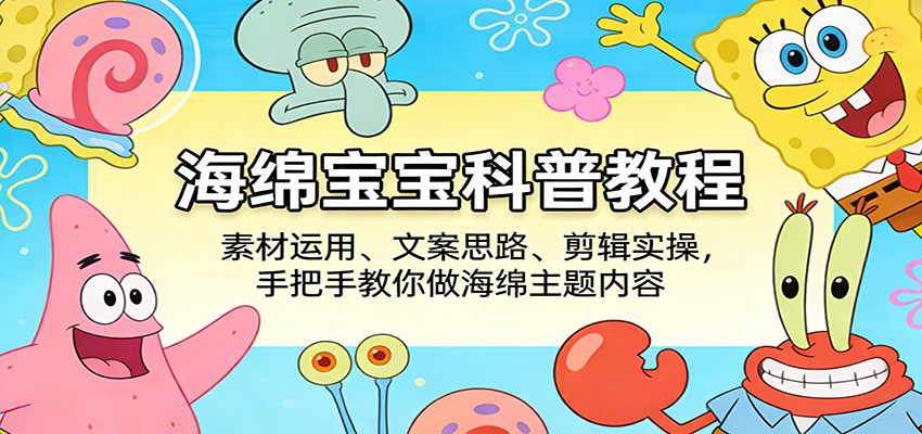 海绵宝宝科普教程：素材运用、文案思路、剪辑实操，手把手教你做海绵主题内容亿创资源网_优质资源分享平台_一站式资源获取亿创资源网 | 优质资源分享平台_一站式资源获取