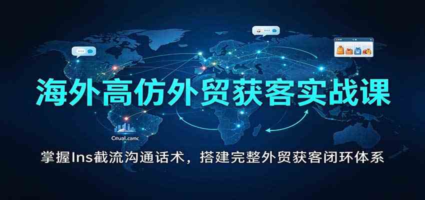 海外高仿外贸获客实战课：掌握Ins截流沟通话术，搭建完整外贸获客闭环体系亿创资源网_优质资源分享平台_一站式资源获取亿创资源网 | 优质资源分享平台_一站式资源获取