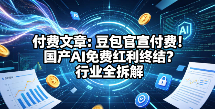 付费文章：豆包官宣付费！国产AI免费红利终结？行业全拆解亿创资源网_优质资源分享平台_一站式资源获取亿创资源网 | 优质资源分享平台_一站式资源获取