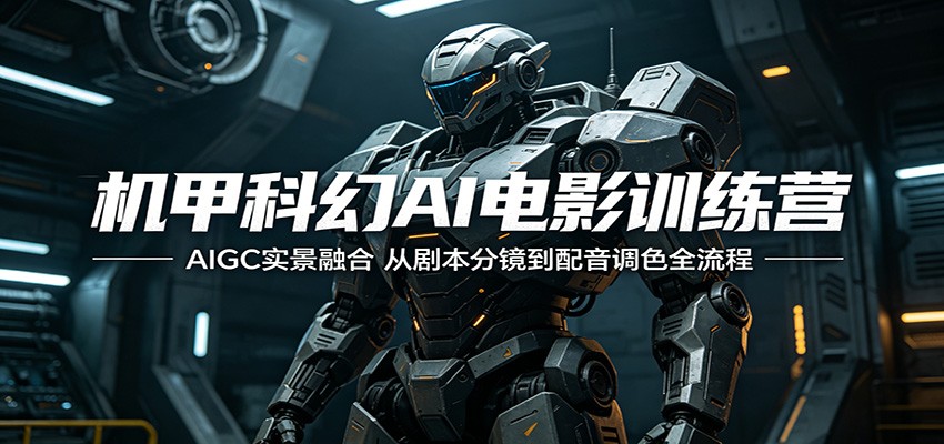 机甲科幻AI电影训练营：AIGC实景融合，从剧本分镜到配音调色全流程亿创资源网_优质资源分享平台_一站式资源获取亿创资源网 | 优质资源分享平台_一站式资源获取