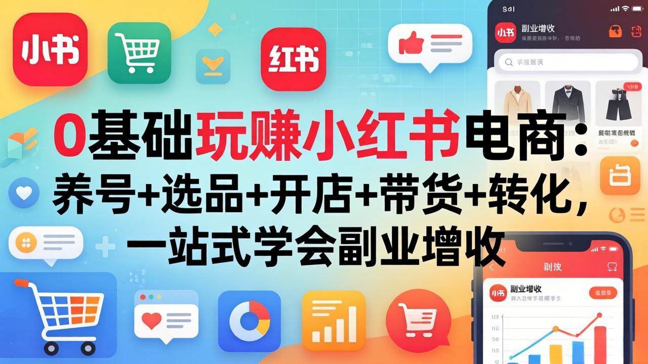 （17949期）0基础玩赚小红书电商：养号+选品+开店+带货+转化，一站式学会副业增收亿创资源网_优质资源分享平台_一站式资源获取亿创资源网 | 优质资源分享平台_一站式资源获取