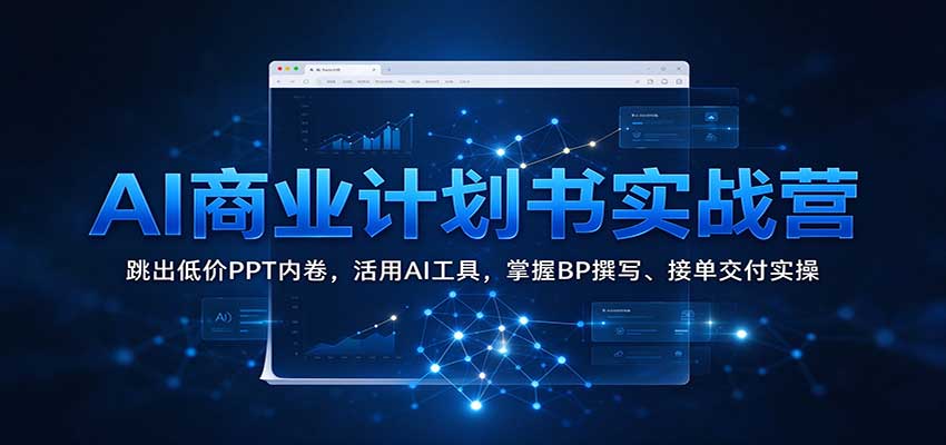 AI商业计划书实战营：跳出低价PPT内卷，活用AI工具，掌握BP撰写、接单交付实操亿创资源网_优质资源分享平台_一站式资源获取亿创资源网 | 优质资源分享平台_一站式资源获取