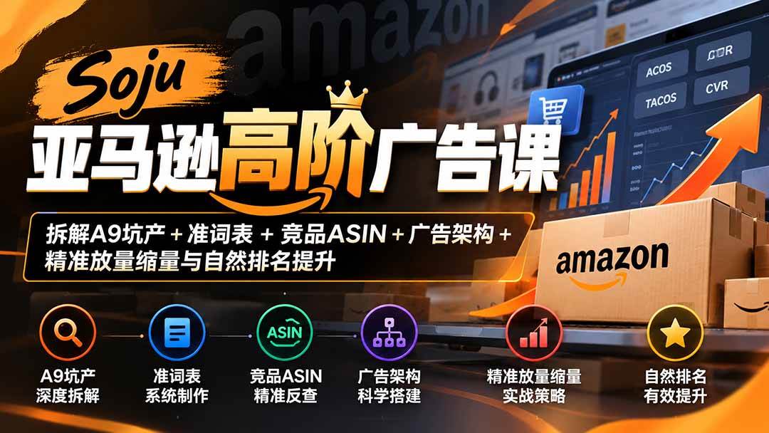 （20831期）Soju亚马逊高阶广告课：拆解A9坑产+准词表+竞品ASIN+广告架构+精准放量缩量与自然排名提升亿创资源网_优质资源分享平台_一站式资源获取亿创资源网 | 优质资源分享平台_一站式资源获取