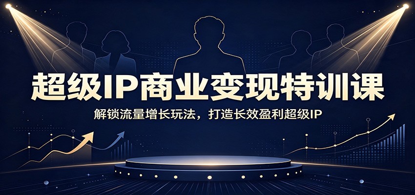 超级IP商业变现特训课：解锁流量增长玩法，打造长效盈利超级IP亿创资源网_优质资源分享平台_一站式资源获取亿创资源网 | 优质资源分享平台_一站式资源获取