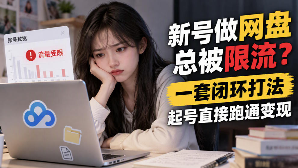 新号做网盘总被限流?一套闭环打法,起号直接跑通变现亿创资源网_优质资源分享平台_一站式资源获取亿创资源网 | 优质资源分享平台_一站式资源获取
